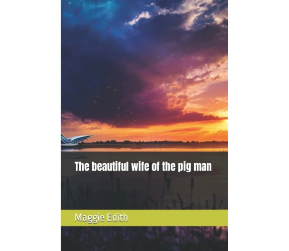 The beautiful wife of the pig man di Maggie Edith,  2021,  Indipendently Publish