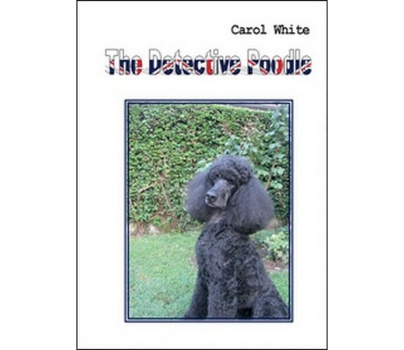 The detective Poodle, Carol White,  2016,  Youcanprint - ER