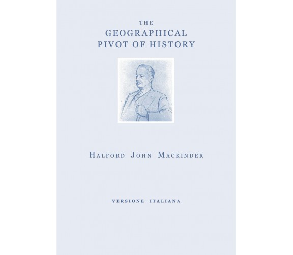 The geographical pivot of history. Ediz. italiana di Halford John Mackinder,  20