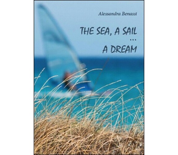 The sea, a sail... a dream  di Alessandra Benassi,  2012,  Youcanprint - ER