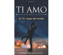 Ti Amo In 101 Lingue Del Mondo di Angelo Cupido,  2020,  Indipendently Published