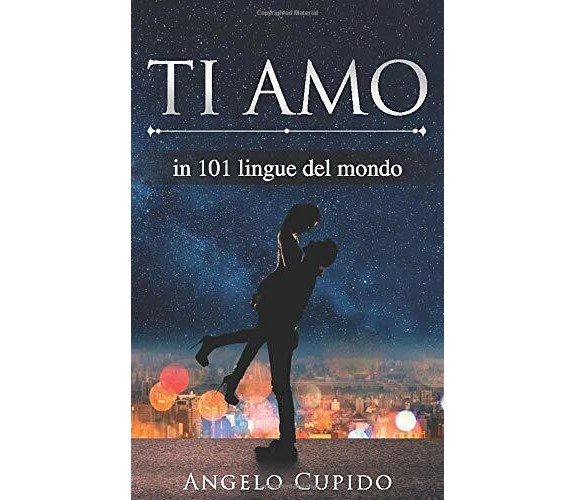 Ti Amo In 101 Lingue Del Mondo di Angelo Cupido,  2020,  Indipendently Published