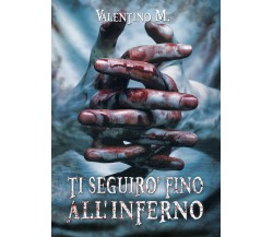 Ti Seguirò Fino all’Inferno	 di M. Valentino,  2019,  Youcanprint