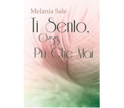 Ti Sento, Oggi Più Che Mai	 di Melania Sale,  2018,  Youcanprint