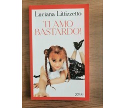 Ti amo bastardo! - L. Littizzetto - Zelig editore - 2003 - AR