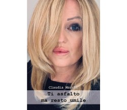 Ti asfalto ma resto umile di Claudia Marchi,  2022,  Youcanprint