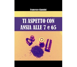 Ti aspetto con ansia alle 7 e 65	 di Francesco Giannini,  2017,  Youcanprint