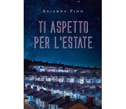 Ti aspetto per l’estate	 di Arianna Pino,  2020,  Youcanprint