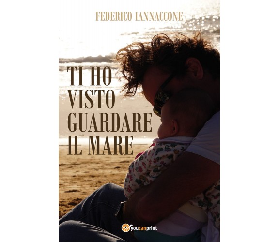 Ti ho visto guardare il mare di Federico Iannaccone,  2021,  Youcanprint