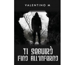 Ti seguirò fino all’inferno di Valentino M.,  2022,  Youcanprint