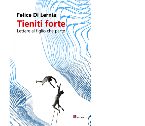 Tieniti forte. Lettere a figlio che parte di Felice Di Lernia,  2022,  Bordeaux