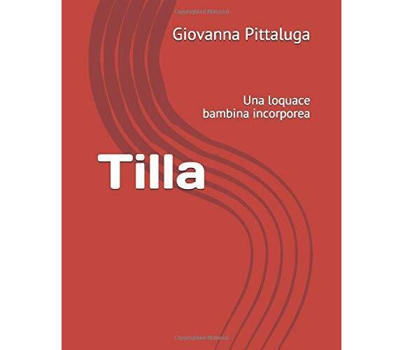 Tilla Una Loquace Bambina Incorporea di Giovanna Pittaluga,  2018,  Indipendentl