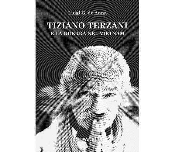 Tiziano Terzani e la guerra nel Vietnam di Luigi G. De Anna, 2018, Solfanelli