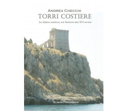 Torri costiere. La difesa costiera nel Salento dal XVI secolo di Andrea Checchi,