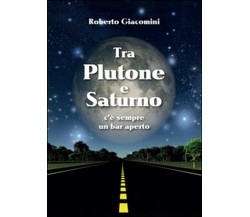 Tra Plutone e Saturno c’è sempre un bar aperto	 di Roberto Giacomini,  2015