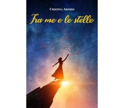 Tra me e le stelle di Cristina Arosio, 2023, Youcanprint