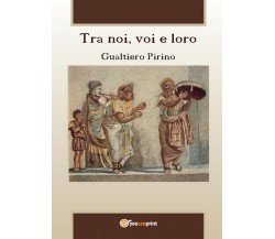 Tra noi, voi e loro	 di Gualtiero Pirino,  2016,  Youcanprint