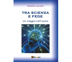 Tra scienza e fede - Un viaggio nell’uomo -  Rodolfo Lauretti,  2017,  Youcanpri