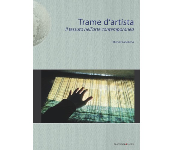 Trame d'artista. Il tessuto nell'arte contemporanea - Marina Giordano - 2012