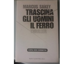 Trascina gli uomini il ferrro - Marcus Sakey - Bruno C. Dalai ed. - 2008 - G