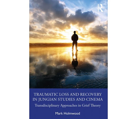 Traumatic Loss And Recovery In Jungian Studies And Cinema - Mark Holmwood - 2022