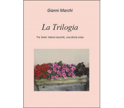 Tre brevi intensi racconti, una storia unica. La trilogia, Gianni Marchi,  2016