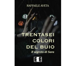 Trentasei colori del buio. Il segreto di Sara	 di Aveta Raffaele,  2019,  Eee-ed