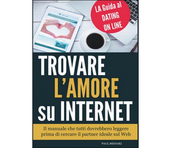 Trovare l’amore su internet. La guida al dating online  di Paul Meharz,  2015  