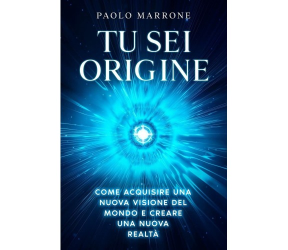 Tu Sei Origine Come Acquisire una Nuova Visione Del Mondo e Creare una Nuova Rea