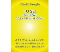 Tu sei la chiave della tua guarigione  - Claudio Gaveglio,  2017,  Youcanprint