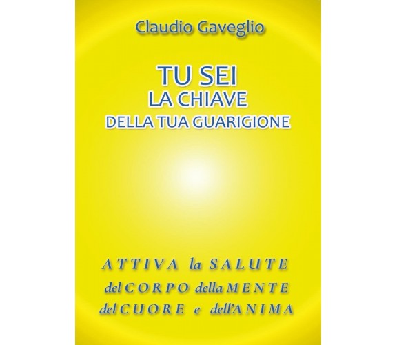 Tu sei la chiave della tua guarigione  - Claudio Gaveglio,  2017,  Youcanprint