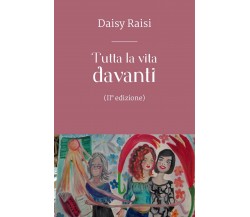 Tutta la vita davanti (II° edizione)	 di Daisy Raisi,  2018,  Youcanprint