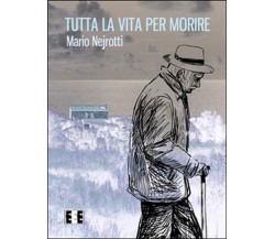 Tutta la vita per morire	 di Nejrotti Mario,  2016,  Eee-edizioni Esordienti