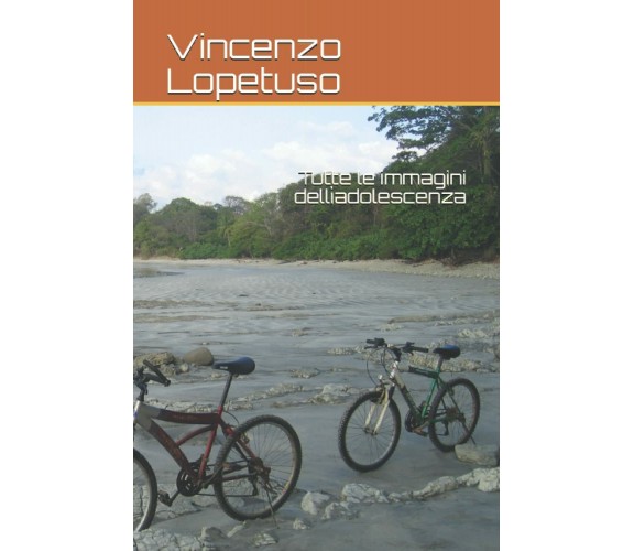 Tutte le immagini dell’adolescenza di Vincenzo Lopetuso,  2021,  Indipendently 