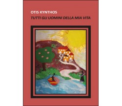 Tutti gli uomini della mia vita	 di Otis Kynthos,  2014,  Youcanprint