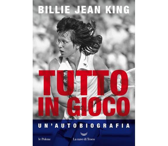 Tutto in gioco. Un'autobiografia - Billie Jean King - La nave di Teseo, 2021