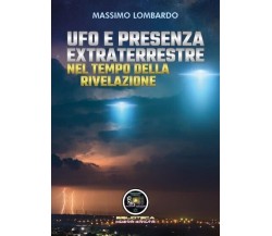 UFO E Presenza Extraterrestre Nel Tempo Della Rivelazione di Massimo Lombardo, 