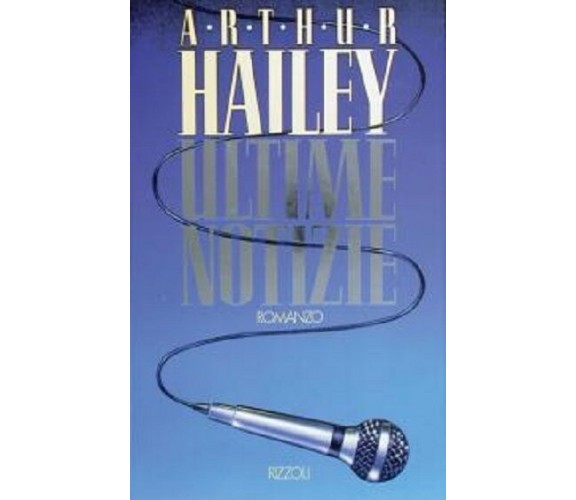 ULTIME NOTIZIE - ARTHUR HAILEY - RIZZOLi, 1° Edizione, 1990