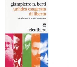 UN'IDEA ESAGERATA DELLA LIBERTA di GIAMPIETRO BERTI - Elèuthera, 2015