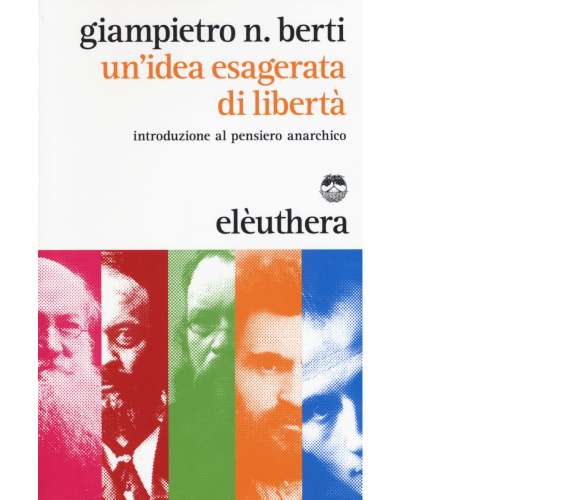 UN'IDEA ESAGERATA DELLA LIBERTA di GIAMPIETRO BERTI - Elèuthera, 2015