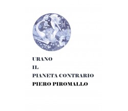 URANO IL PIANETA CONTRARIO	 di Piero Piromallo,  2018,  Youcanprint