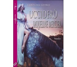 Ucciderò Jaqueline Mercier	 di Carolina Giorgi,  2016,  Gilgamesh Edizioni