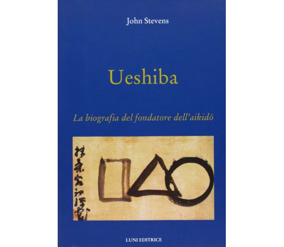 Ueshiba. La biografia del fondatore dell'aikido - John Stevens - Luni, 2013