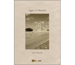 Uggìo. La masseria	 di Lino Moretto,  2015,  Youcanprint