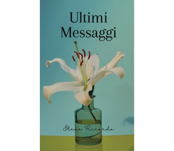 Ultimi Messaggi di Elena Piccardo,  2022,  Indipendently Published