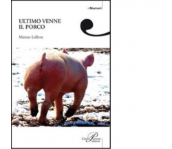 Ultimo venne il porco di Matteo Lefèvre - Perrone editore, 2008