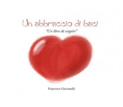 Un abbraccio di baci. Un libro da eseguire di Francesco Giacomelli, 2022, You