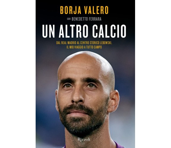 Un altro calcio - Borja Valero Iglesias, Benedetto Ferrara - Rizzoli, 2022