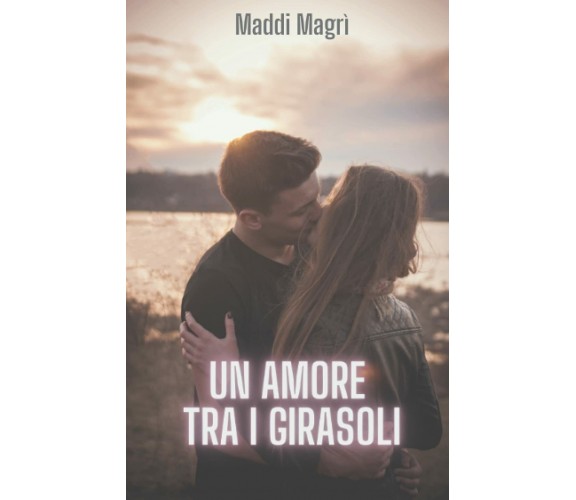  Un amore tra i girasoli di Maddi Magrì,  2021,  Indipendently Published