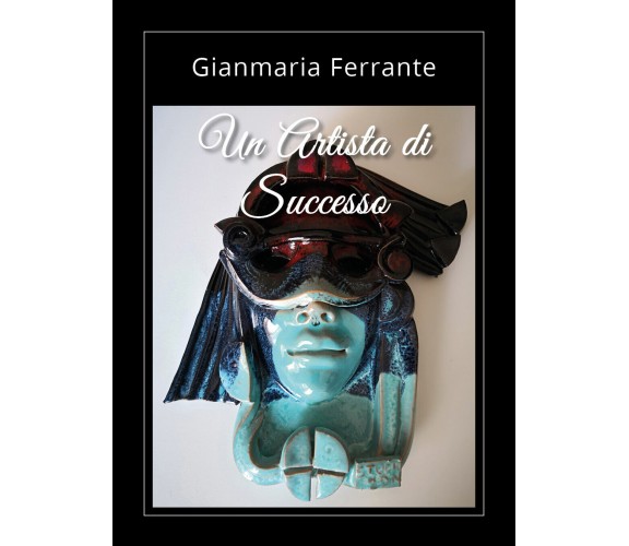 Un artista di successo di Gianmaria Ferrante,  2021,  Youcanprint